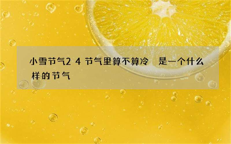 小雪节气24节气里算不算冷 是一个什么样的节气